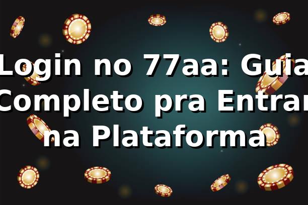 Login no 77aa: Guia Completo pra Entrar na Plataforma 🎰